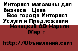 	Интернет магазины для бизнеса › Цена ­ 5000-10000 - Все города Интернет » Услуги и Предложения   . Ненецкий АО,Нарьян-Мар г.